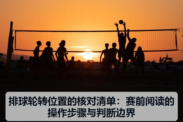 排球轮转位置的核对清单：赛前阅读的操作步骤与判断边界